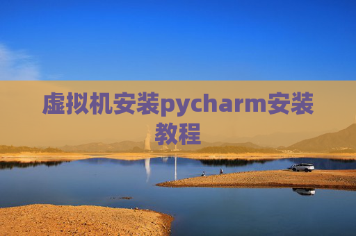 虚拟机安装pycharm安装教程
